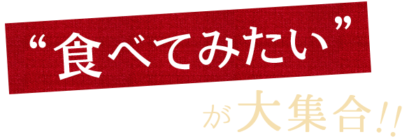 “食べてみたい”が大集合