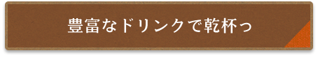 豊富なドリンクで乾杯っ