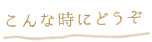 こんな時にどうぞ